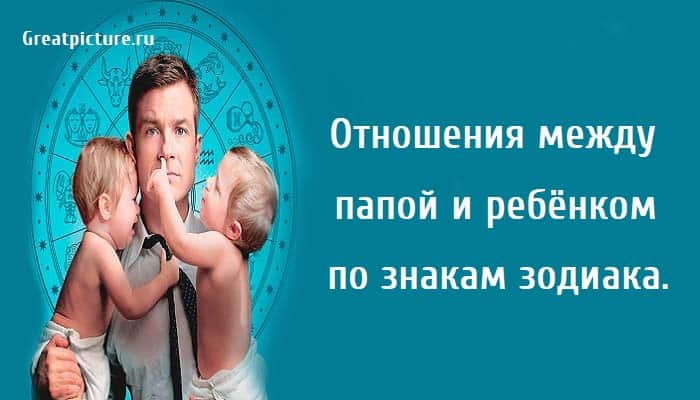 Отношения между папой и ребёнком, знаки зодиака, астрология, совместимость пап и детей по знаку зодиака,