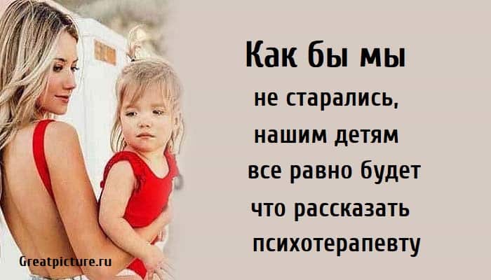 Как бы мы не старались, нашим детям все равно будет что рассказать психотерапевту, дети, воспитание ребенка, психология,