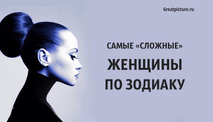 Самые «сложные» женщины по зодиаку