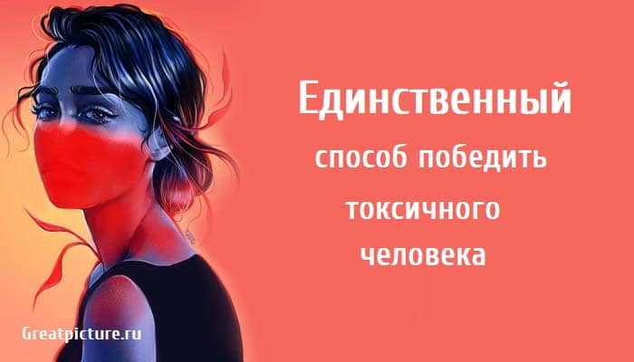 Единственный способ победить токсичного человека, психология, токсичность,